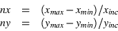 \begin{displaymath}\begin{array}{ccl}
nx & = & (x_{max} - x_{min}) / x_{inc} \\
ny & = & (y_{max} - y_{min}) / y_{inc}
\end{array} \end{displaymath}